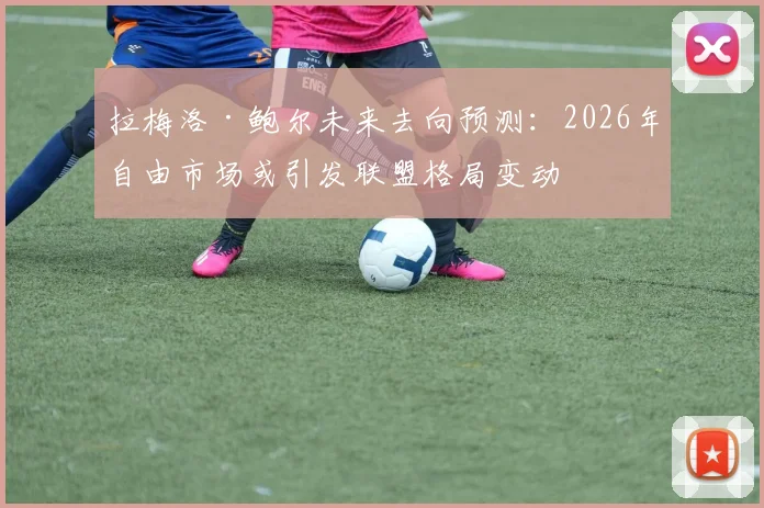 拉梅洛·鲍尔未来去向预测:2026年自由市场或引发联盟格局变动