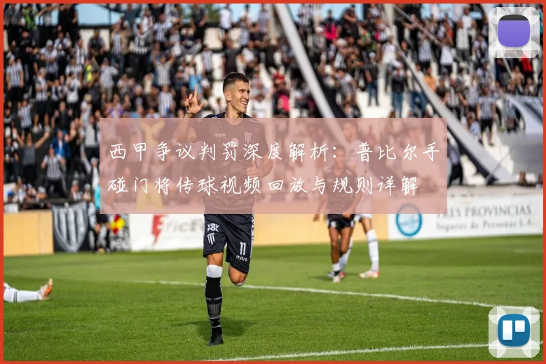 西甲争议判罚深度解析:普比尔手碰门将传球视频回放与规则详解