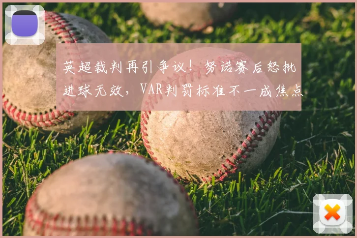 英超裁判再引争议！努诺赛后怒批进球无效，VAR判罚标准不一成焦点