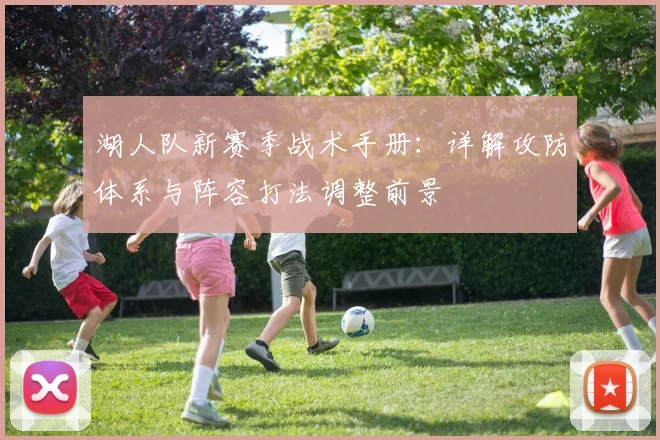 湖人队新赛季战术手册：详解攻防体系与阵容打法调整前景